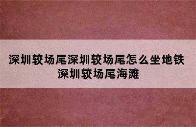 深圳较场尾深圳较场尾怎么坐地铁 深圳较场尾海滩